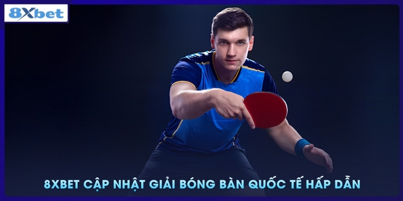 8xbet cập nhật giải bóng bàn quốc tế hấp dẫn
