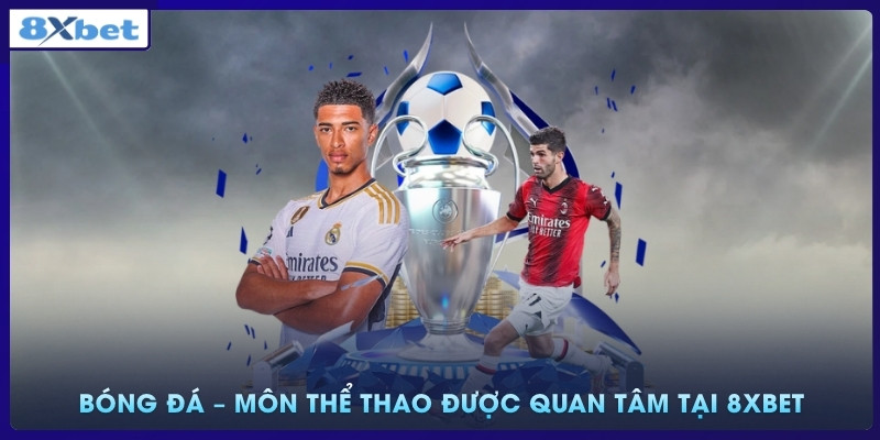 Bóng đá – Môn thể thao được quan tâm hàng đầu tại 8xbet