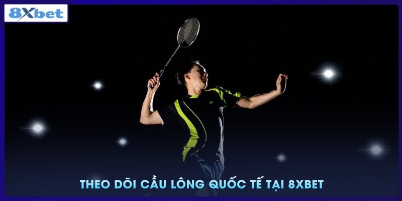 Theo dõi cầu lông quốc tế tại 8xbet